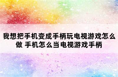 我想把手机变成手柄玩电视游戏怎么做 手机怎么当电视游戏手柄